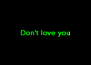 Don't love you