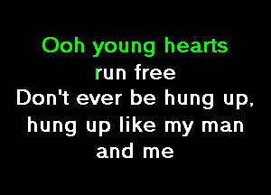 Ooh young hearts
run free

Don't ever be hung up,
hung up like my man
and me