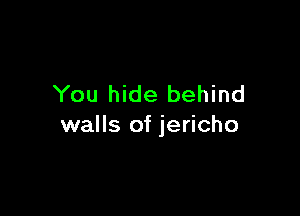 You hide behind

walls of jericho