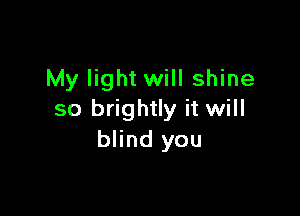 My light will shine

so brightly it will
blind you