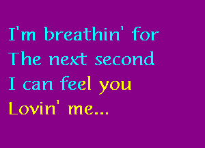 I'm breathin' for
The next second

I can feel you
Lovin' me...