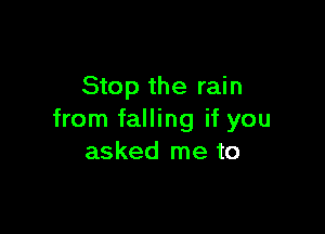 Stop the rain

from falling if you
asked me to