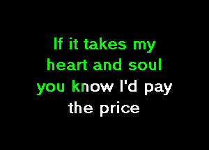 If it takes my
heart and soul

you know I'd pay
the price