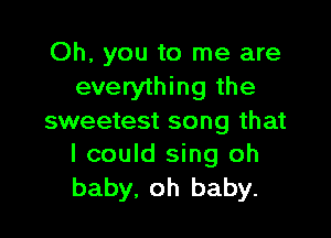 Oh, you to me are
everything the

sweetest song that
I could sing oh

baby. oh baby.