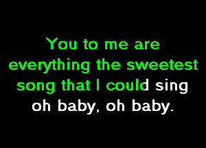 You to me are
everything the sweetest

song that I could sing
oh baby, oh baby.