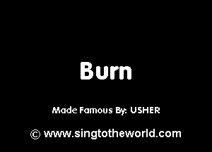 Bum

Made Famous Byz USHER

(Q www.singtotheworld.com