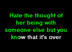 Hate the thought of
her being with

someone else but you
know that it's over