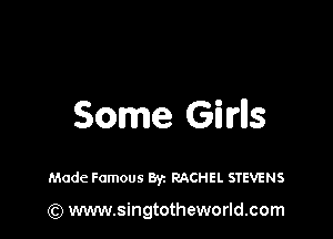 Some Girls

Made Famous Byz RACHEL STEVENS

(Q www.singtotheworld.com