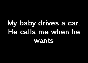 My baby drives a car.

He calls me when he
wants