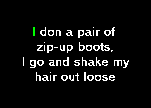 I don a pair of
zip-up boots,

I go and shake my
hair out loose