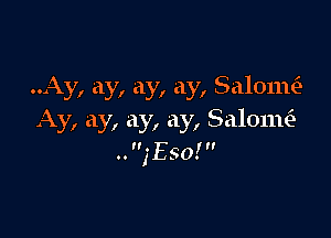 ..Ay, ay, ay, ay, Salomiz

Ay, ay, ay, ay, Salomin
n. y
.. ,Eso.