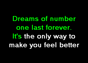 Dreams of number
one last forever.

It's the only way to
make you feel better