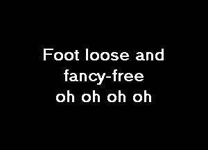 Foot loose and

fancy-free
oh oh oh oh