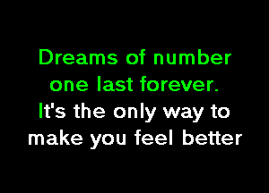 Dreams of number
one last forever.

It's the only way to
make you feel better