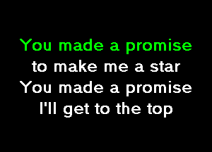 You made a promise
to make me a star
You made a promise
I'll get to the top

Q