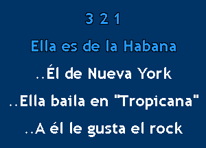 3 2 1
Ella es de la Habana
..El de Nueva York

..Ella baila en Tropicana

..A a le gusta el rock