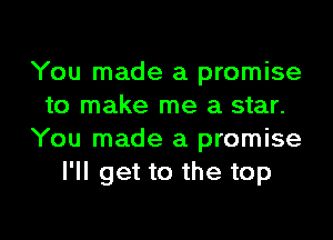 You made a promise
to make me a star.
You made a promise
I'll get to the top