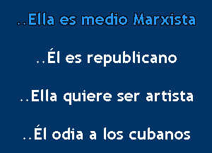..Ella es medio Marxista
..El es republicano

..Ella quiere ser artista

.El odia a los cubanos l