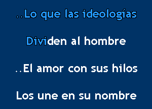 ..Lo que las ideologias
Dividen al hombre

..El amor con sus hilos

Los une en su nombre l