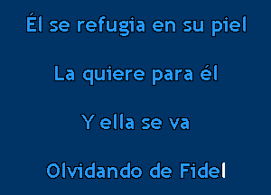 El se refugia en su piel

La quiere para ail
Y ella se va

Olvidando de Fidel