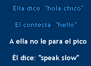 ..Ella dicer hola Chico
El contestar hello

..A ella no le para el pico

El dicez speak slow