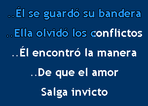 .El se guardc') su bandera

..Ella olvidc') los conflictos

.El encontr6 la manera
..De que el amor

Salga invicto