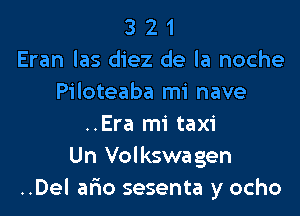 3 2 1
Eran las diez de la noche
Piloteaba mi nave

..Era mi taxi
Un Volkswagen
..Del afto sesenta y ocho