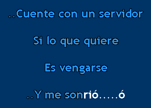 ..Cuente con un servidor

Si lo que quiere

Es vengarse

I

..Y me sonric'a ..... o