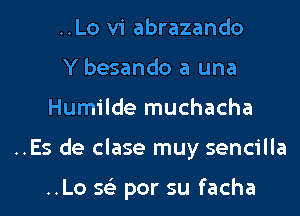 ..Lo vi abrazando

Y besando a una
Humilde muchacha
..Es de clase muy sencilla

..Lo 56') por su facha