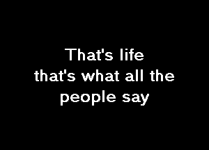 That's life

that's what all the
people say