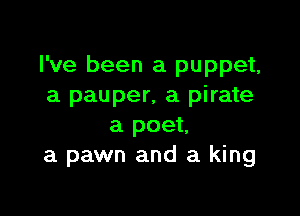 I've been a puppet,
a pauper, a pirate

a poet,
a pawn and a king