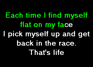 Each time I find myself
flat on my face
I pick myself up and get
back in the race.
That's life