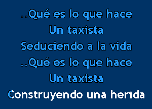 ..Qus'3 es lo que hace
Un taxista
Seduciendo a la Vida
..Qus'3 es lo que hace
Un taxista
Construyendo una herida