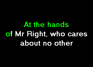 At the hands

of Mr Right. who cares
about no other