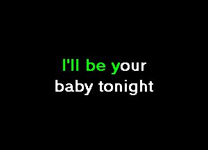 I'll be your

baby tonight