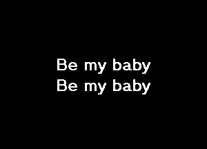 Be my baby

Be my baby