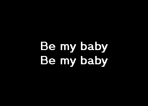 Be my baby

Be my baby