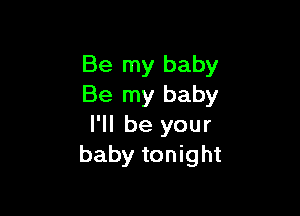 Be my baby
Be my baby

I'll be your
baby tonight