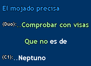 El mojado precisa

(Du0)1..Comprobar con visas

Que no es de

(C1)i..Neptuno