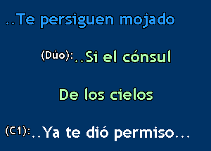..Te persiguen mojado
(000)I..Si el cc'msul

De Ios cielos

(c1)r..Ya te dic') permiso...
