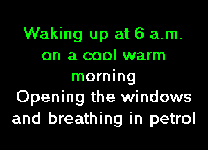 Waking up at 6 am.
on a cool warm
morning
Opening the windows

and breathing in petrol