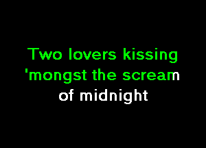 Two lovers kissing

'mongst the scream
of midnight