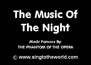 The Music 01?
The Nigh'i?

Made Famous Ban
THE PHANTOM OF THE OPERA

(Q www.singtotheworld.com