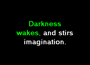 Darkness

wakes. and stirs
imagination.