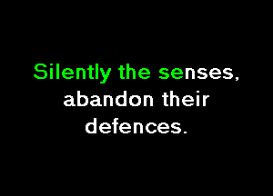 Silently the senses,

abandon their
defences.