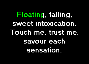 Floating, falling,
sweet intoxication.

Touch me, trust me,
savour each
sensation.