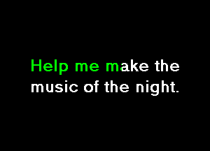 Help me make the

music of the night.
