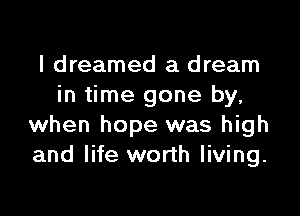 I dreamed a dream
in time gone by,

when hope was high
and life worth living.