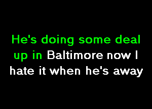 He's doing some deal

up in Baltimore now I
hate it when he's away