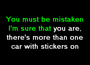 You must be mistaken
I'm sure that you are,

there's more than one
car with stickers on